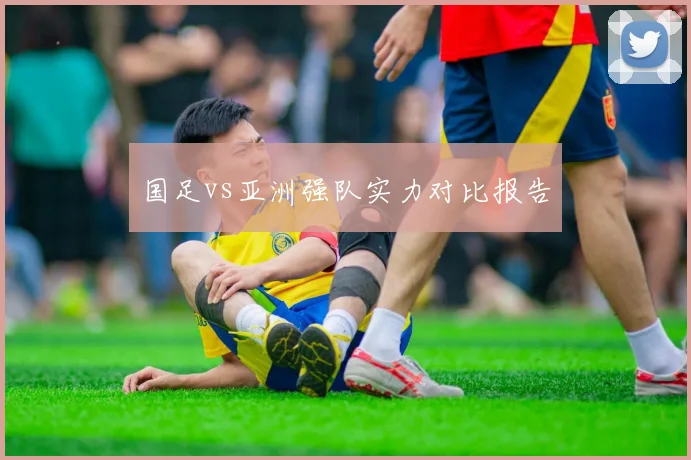 国足vs亚洲强队实力对比报告