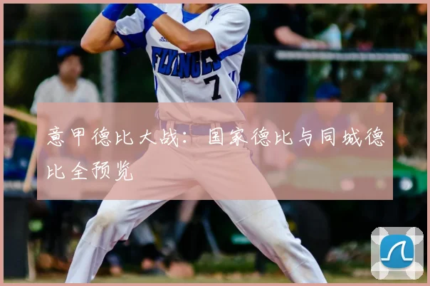 意甲德比大战:国家德比与同城德比全预览