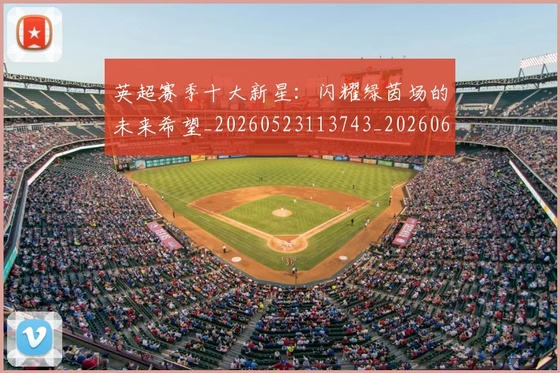 英超赛季十大新星：闪耀绿茵场的未来希望_20260523113743_20260610170101