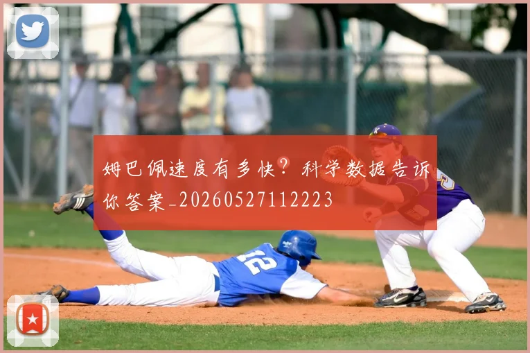 姆巴佩速度有多快?科学数据告诉你答案_20260527112223