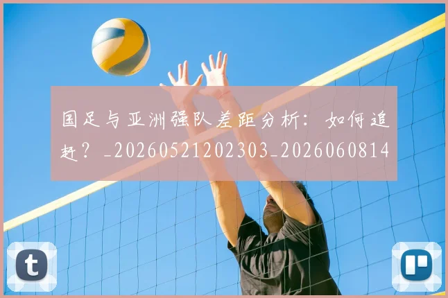 国足与亚洲强队差距分析:如何追赶?_20260521202303_20260608142818