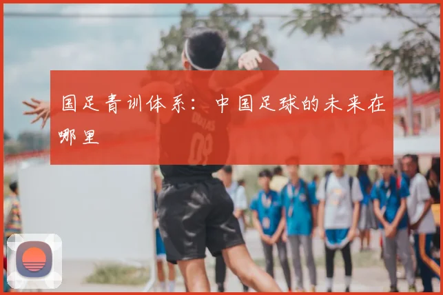 国足青训体系：中国足球的未来在哪里
