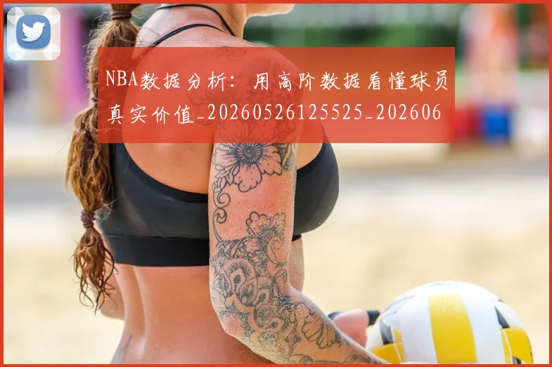 NBA数据分析:用高阶数据看懂球员真实价值_20260526125525_20260607160150