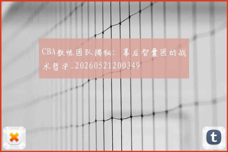 CBA教练团队揭秘:幕后智囊团的战术哲学_20260521200349