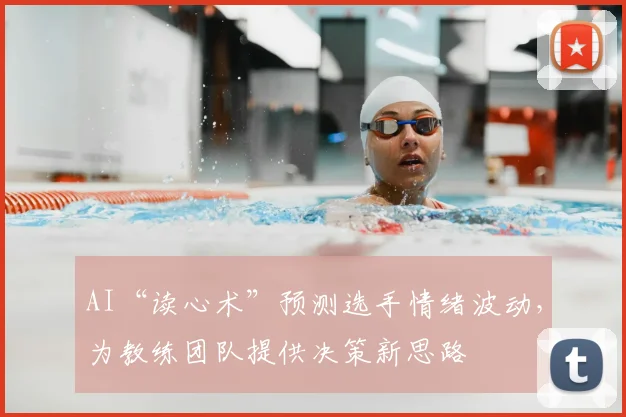 AI“读心术”预测选手情绪波动,为教练团队提供决策新思路