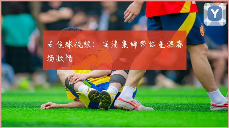 五佳球视频：高清集锦带你重温赛场激情