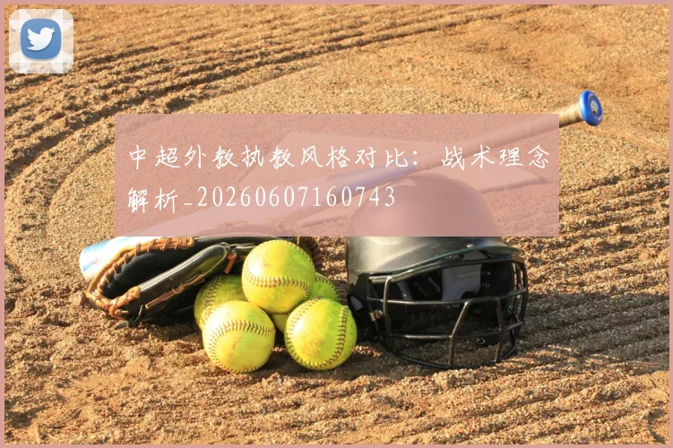 中超外教执教风格对比:战术理念解析_20260607160743