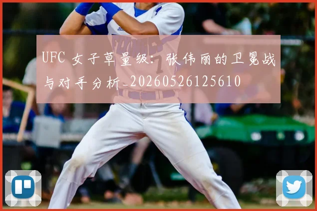 UFC 女子草量级：张伟丽的卫冕战与对手分析_20260526125610
