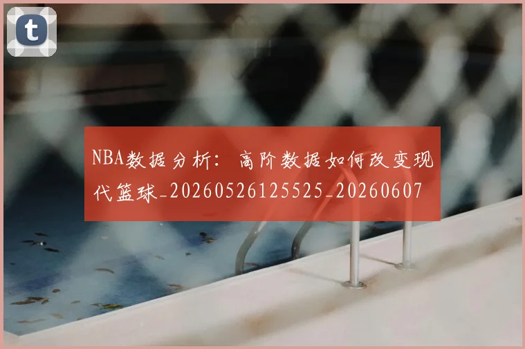 NBA数据分析：高阶数据如何改变现代篮球_20260526125525_20260607160151
