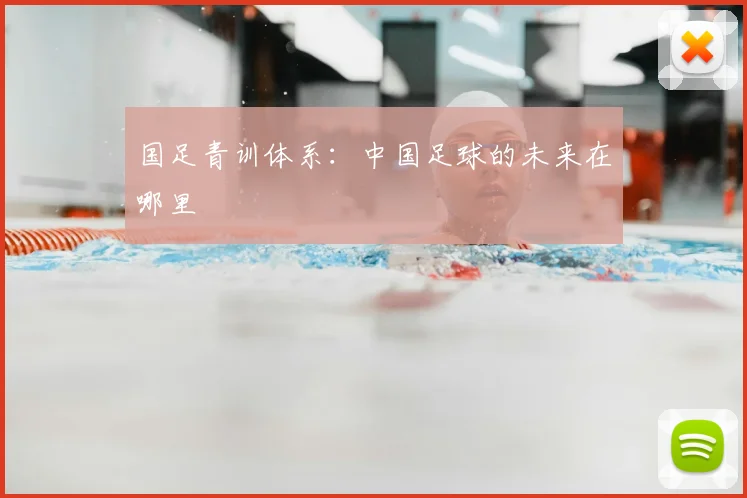 国足青训体系:中国足球的未来在哪里
